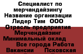 Специалист по мерчандайзингу › Название организации ­ Лидер Тим, ООО › Отрасль предприятия ­ Мерчендайзинг › Минимальный оклад ­ 17 000 - Все города Работа » Вакансии   . Псковская обл.,Великие Луки г.